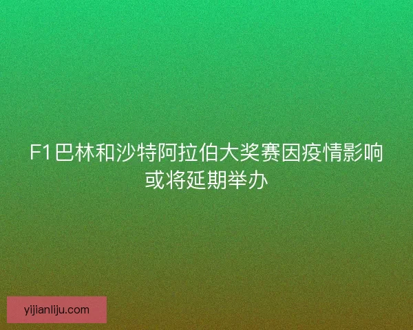 F1巴林和沙特阿拉伯大奖赛因疫情影响或将延期举办