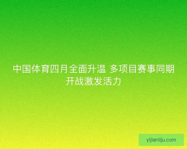 中国体育四月全面升温 多项目赛事同期开战激发活力